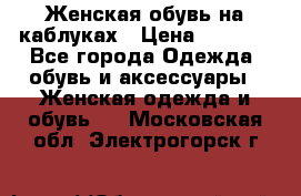 Женская обувь на каблуках › Цена ­ 1 000 - Все города Одежда, обувь и аксессуары » Женская одежда и обувь   . Московская обл.,Электрогорск г.